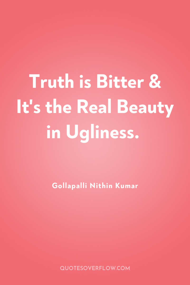 Truth is Bitter & It's the Real Beauty in Ugliness. 