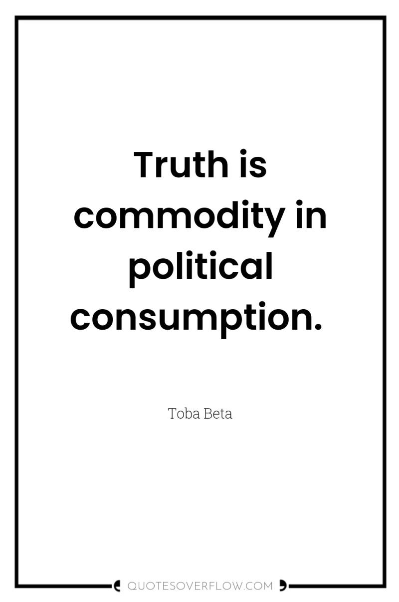 Truth is commodity in political consumption. 