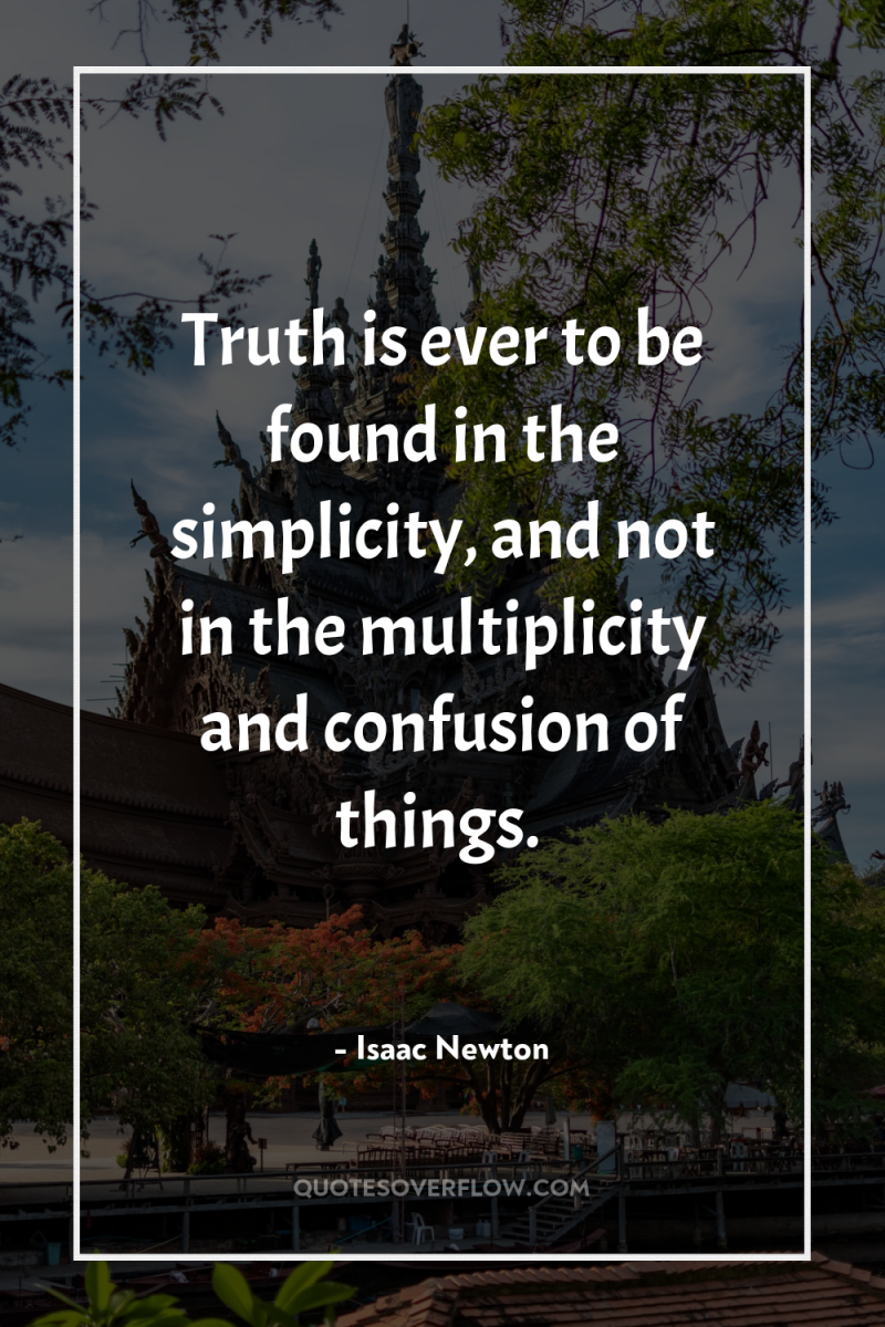 Truth is ever to be found in the simplicity, and...