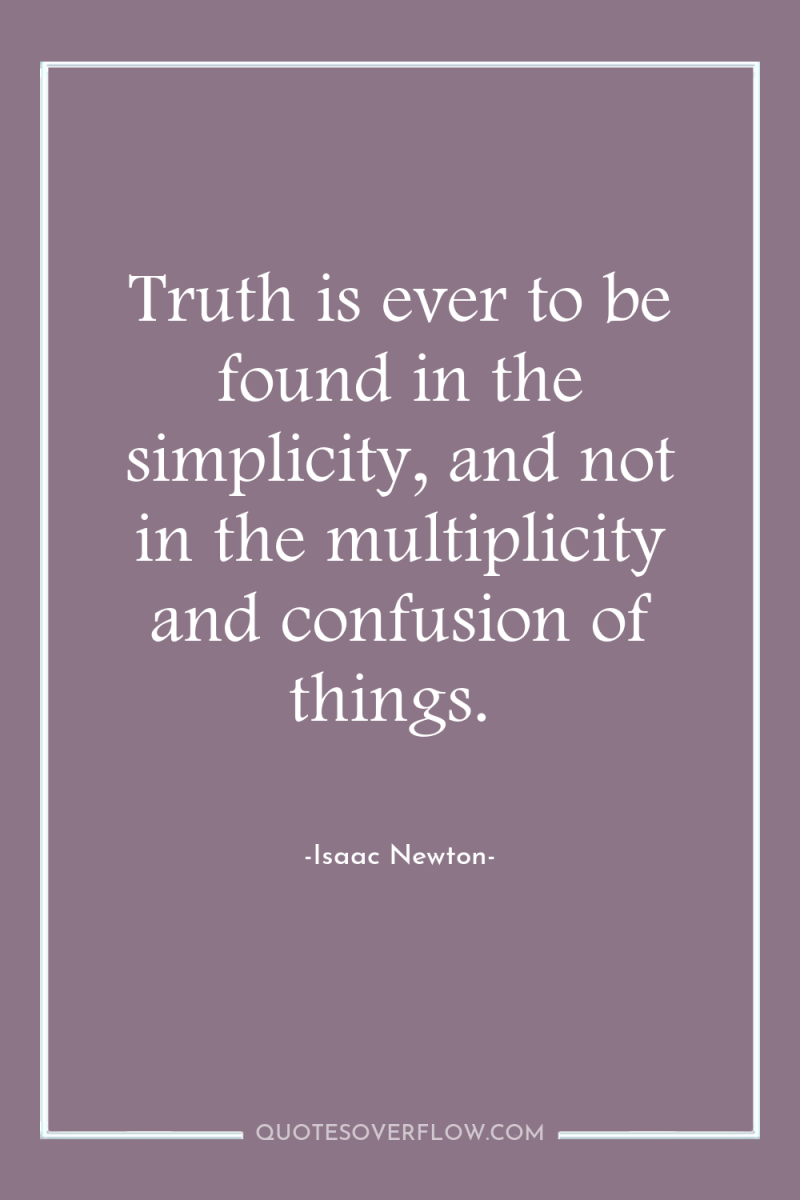 Truth is ever to be found in the simplicity, and...