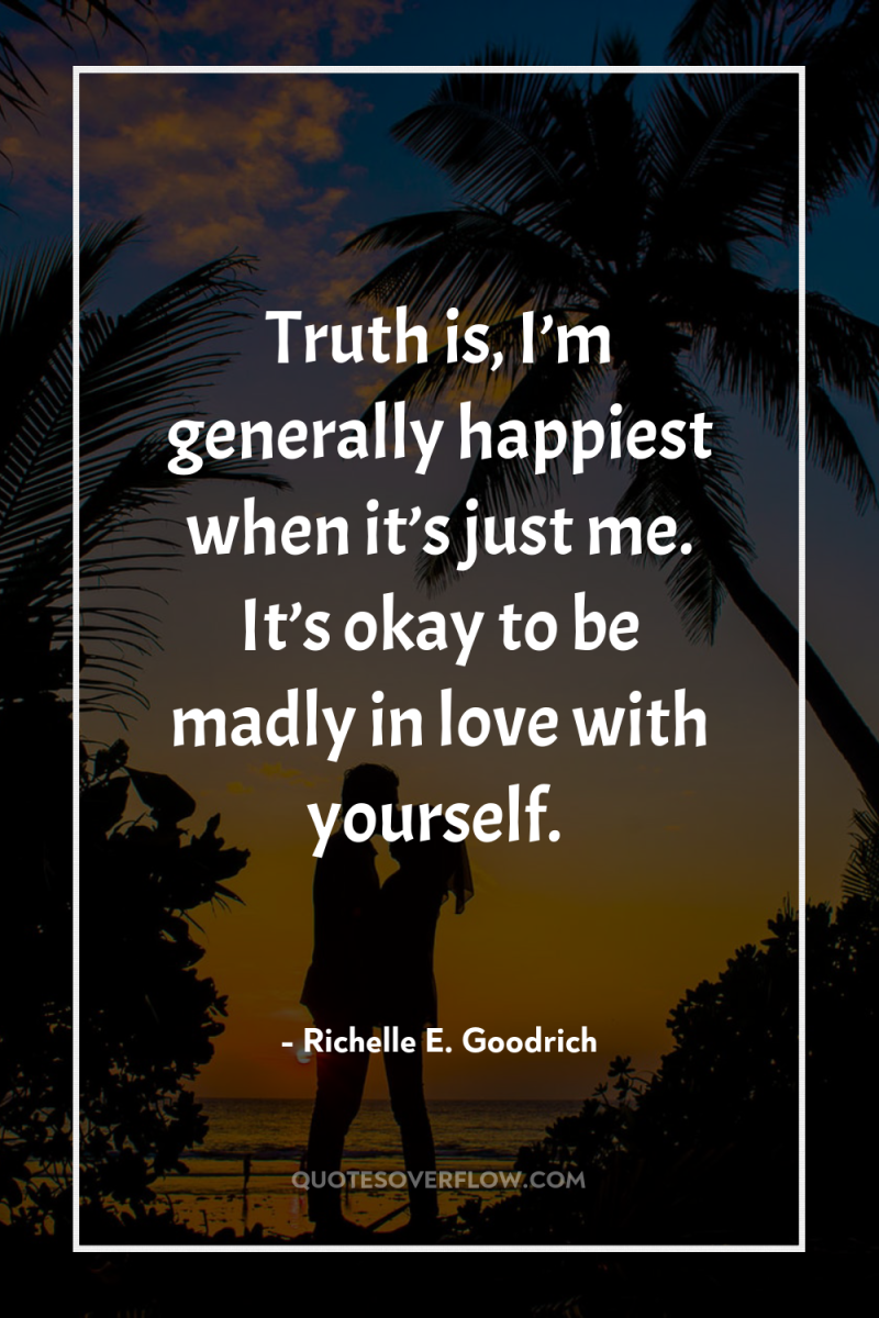 Truth is, I’m generally happiest when it’s just me. It’s...