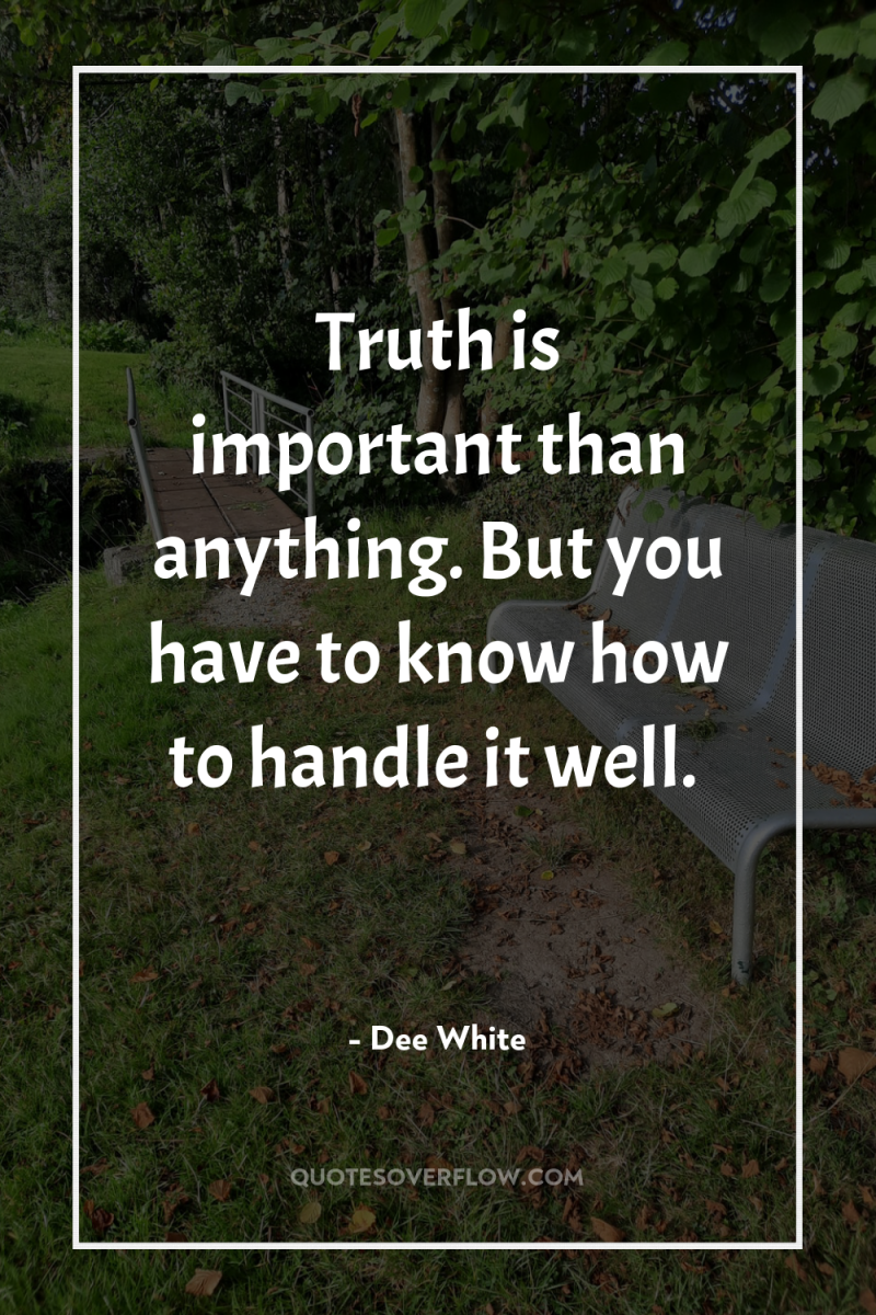 Truth is important than anything. But you have to know...