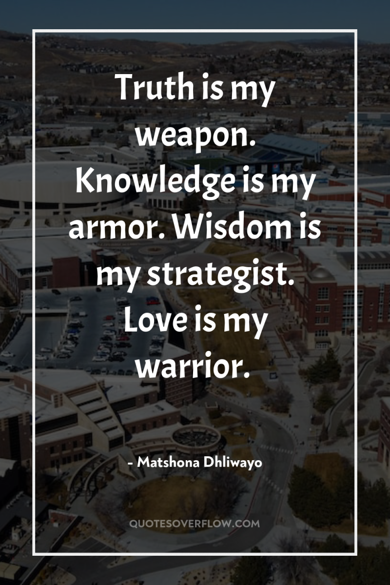 Truth is my weapon. Knowledge is my armor. Wisdom is...
