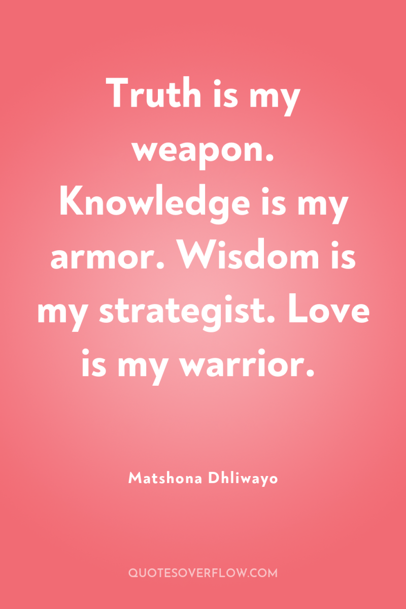 Truth is my weapon. Knowledge is my armor. Wisdom is...