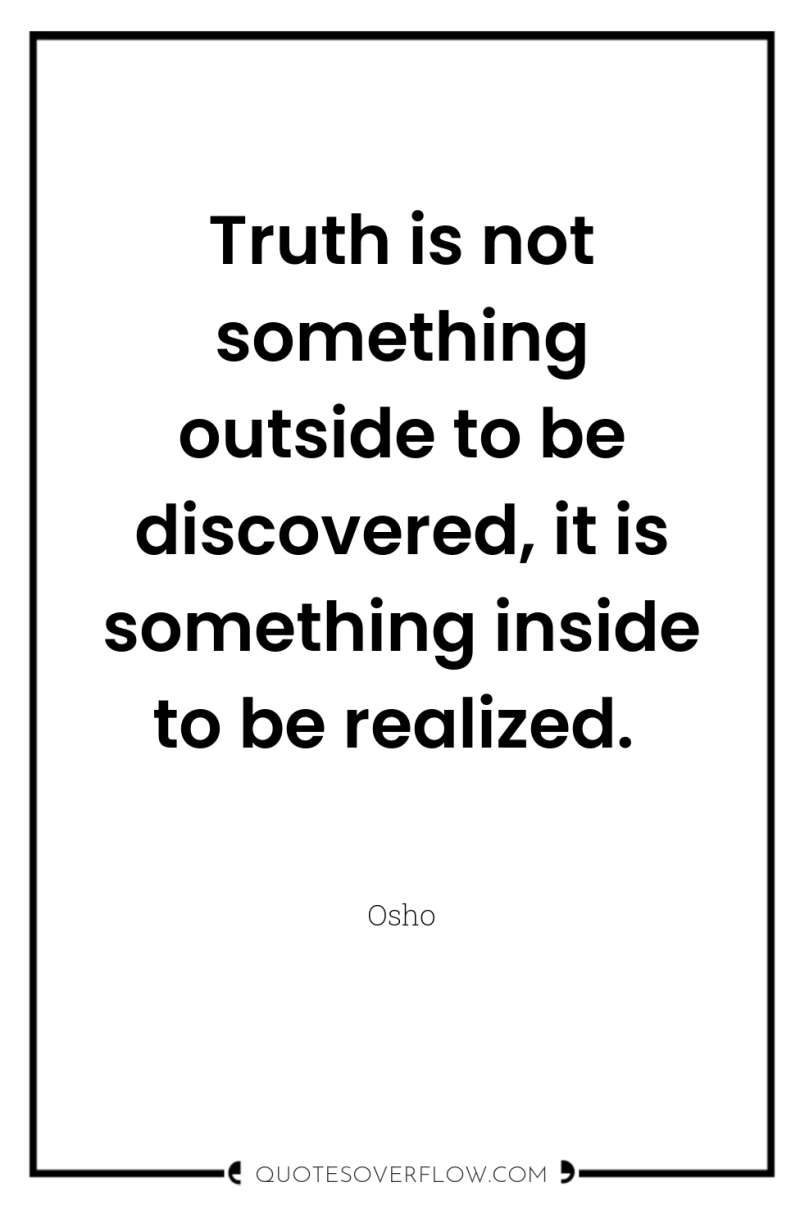 Truth is not something outside to be discovered, it is...