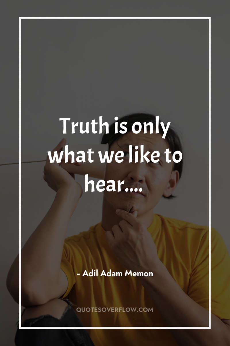 Truth is only what we like to hear.... 