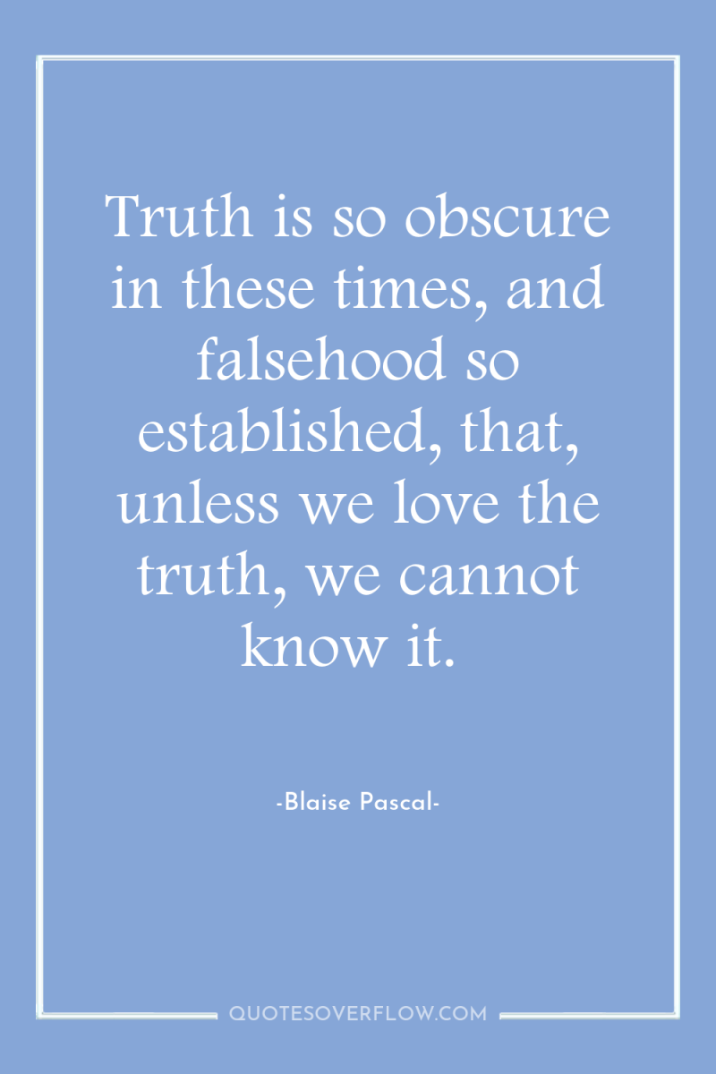 Truth is so obscure in these times, and falsehood so...