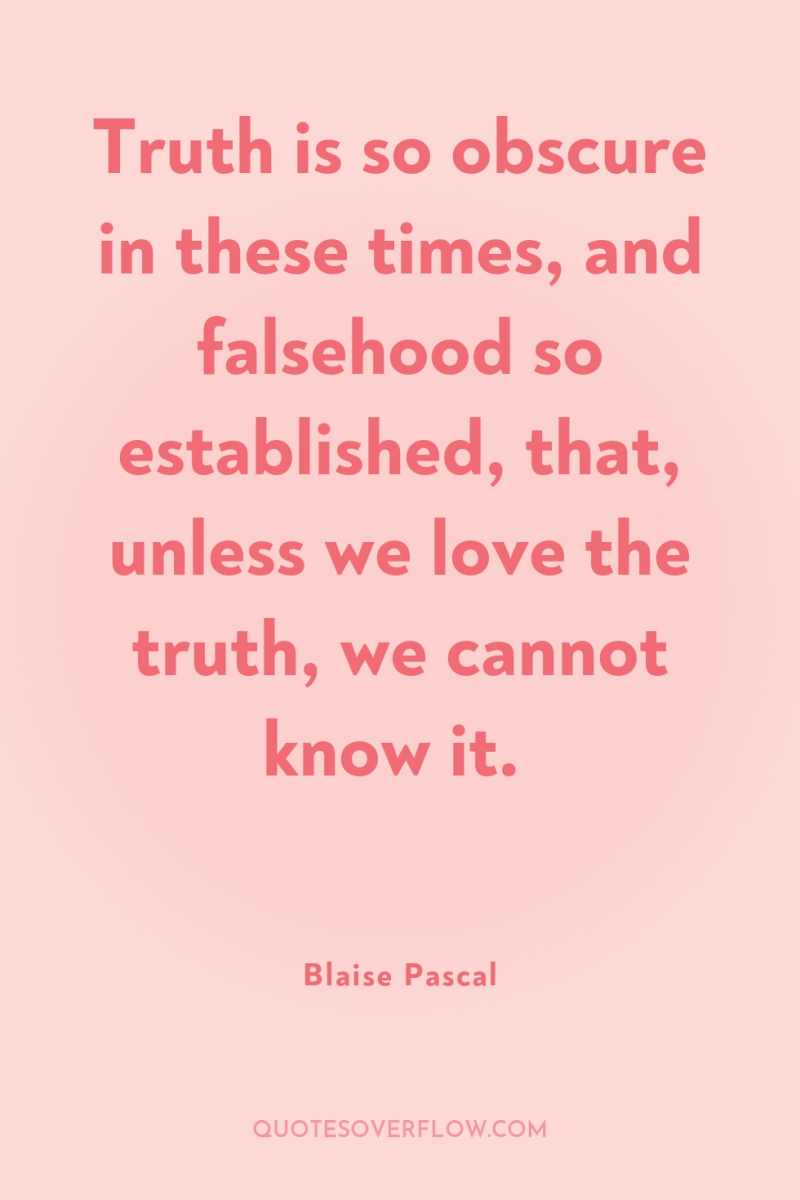 Truth is so obscure in these times, and falsehood so...