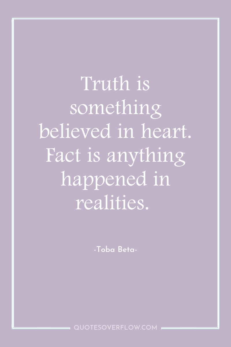 Truth is something believed in heart. Fact is anything happened...