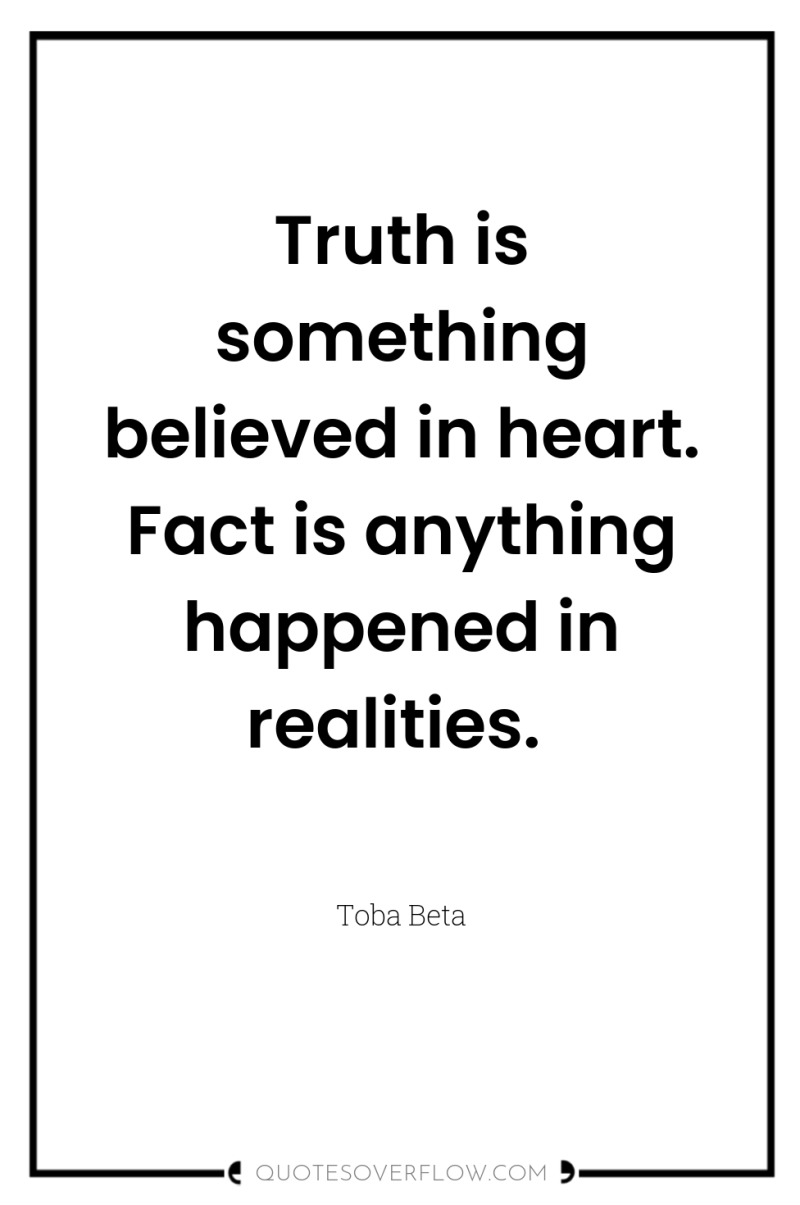 Truth is something believed in heart. Fact is anything happened...