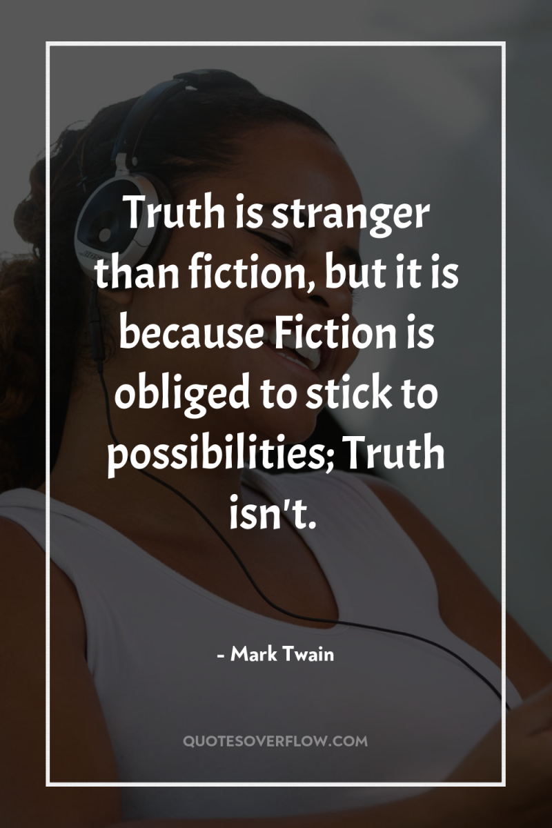 Truth is stranger than fiction, but it is because Fiction...