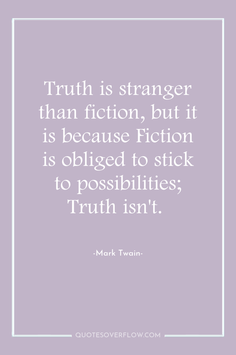 Truth is stranger than fiction, but it is because Fiction...
