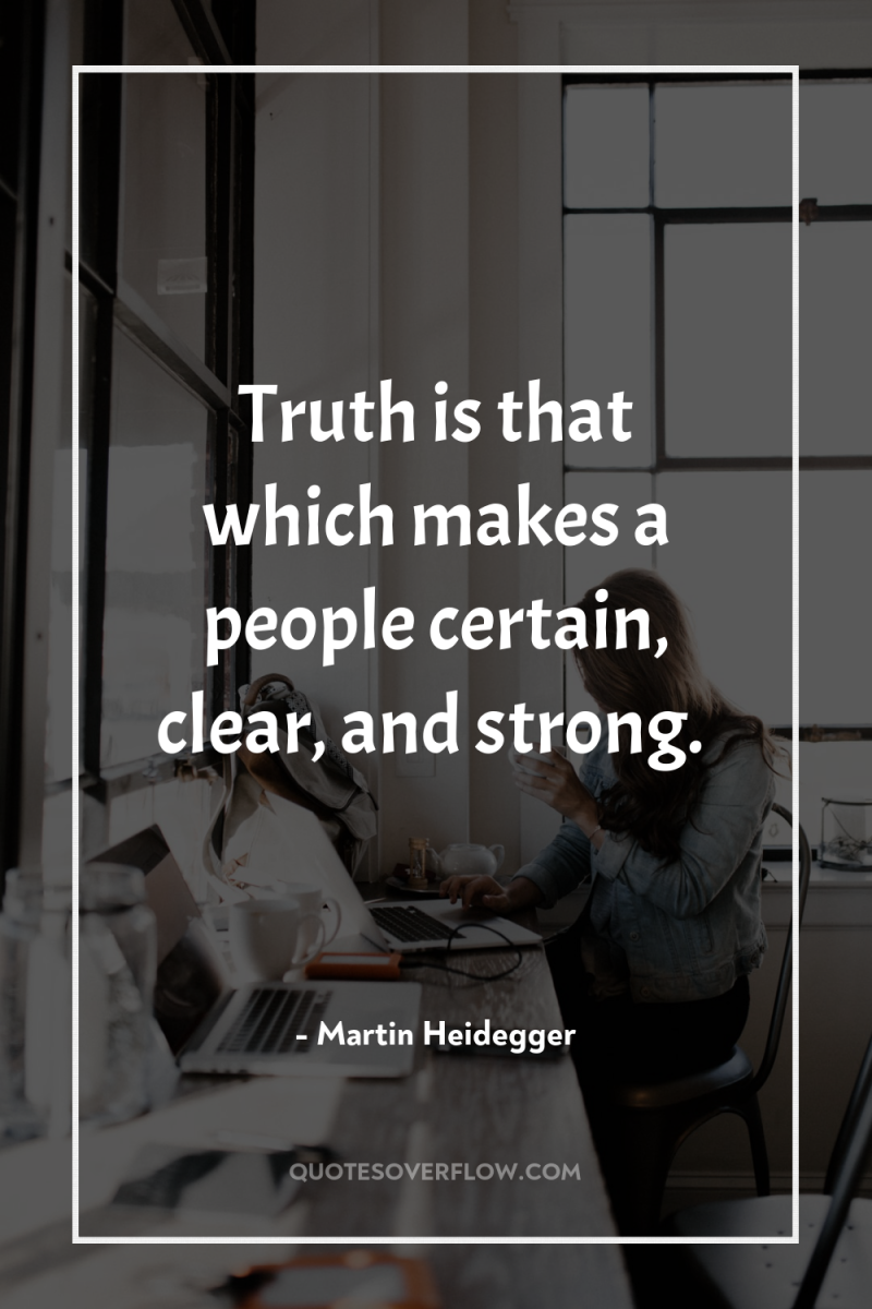 Truth is that which makes a people certain, clear, and...