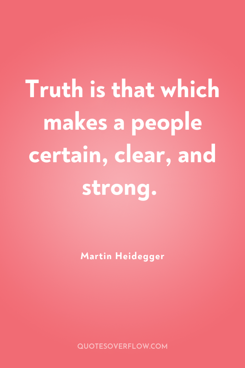 Truth is that which makes a people certain, clear, and...