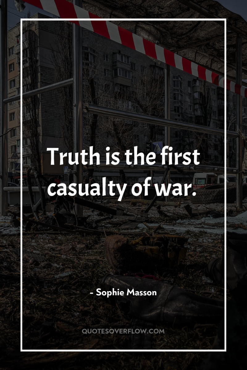 Truth is the first casualty of war. 