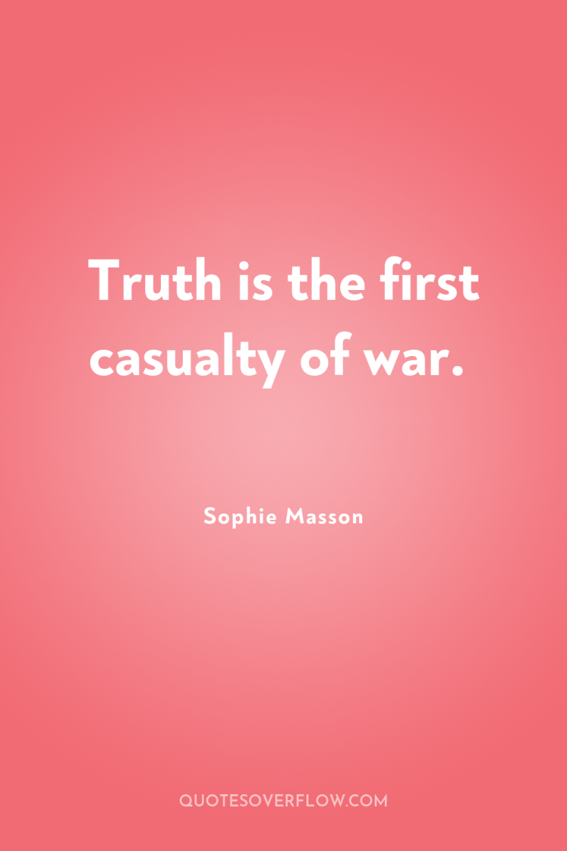 Truth is the first casualty of war. 