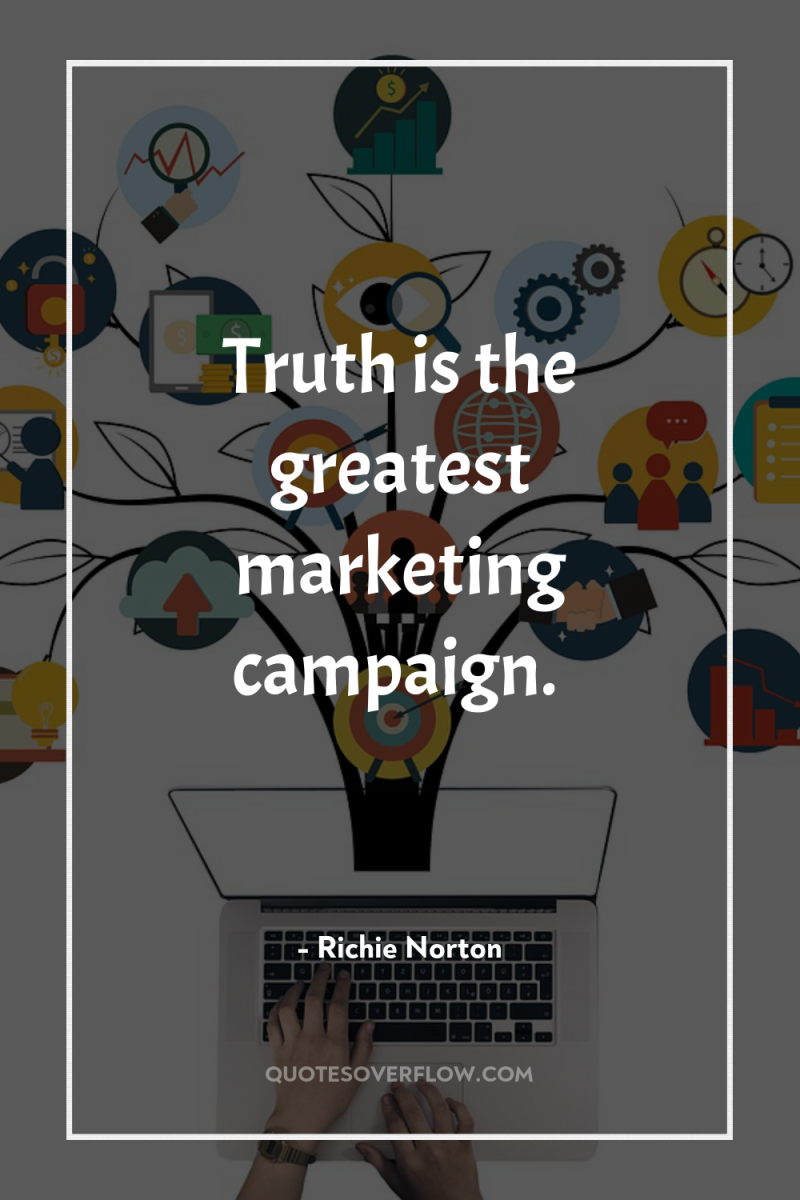 Truth is the greatest marketing campaign. 