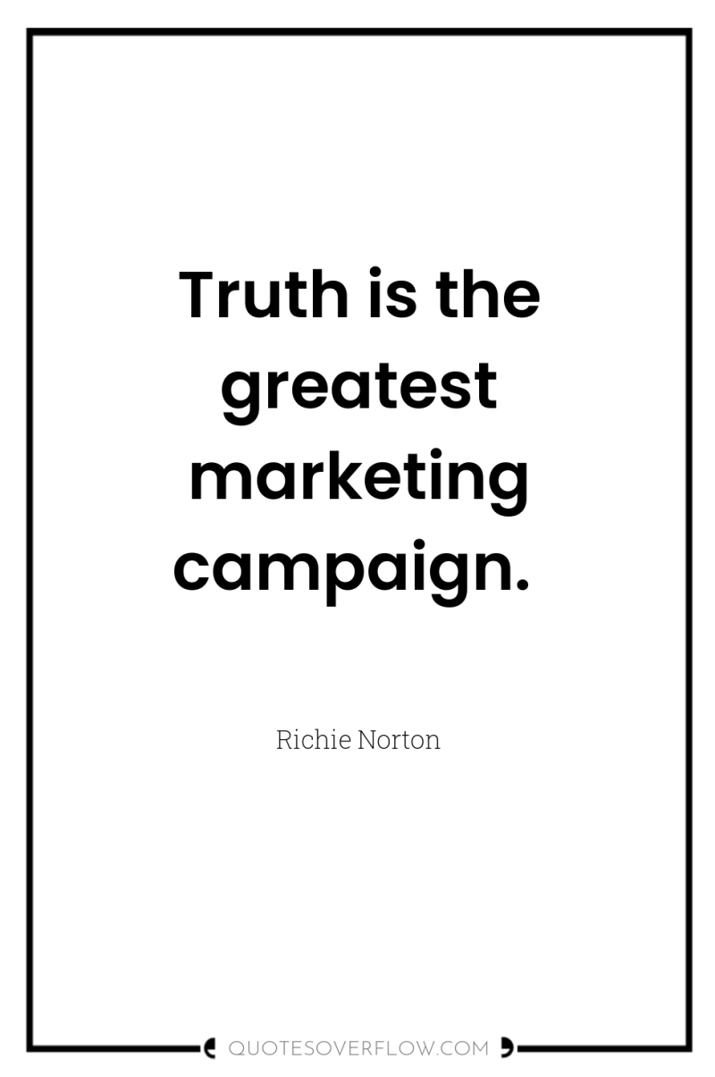 Truth is the greatest marketing campaign. 