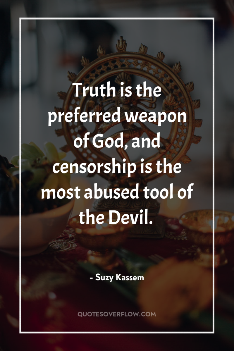 Truth is the preferred weapon of God, and censorship is...