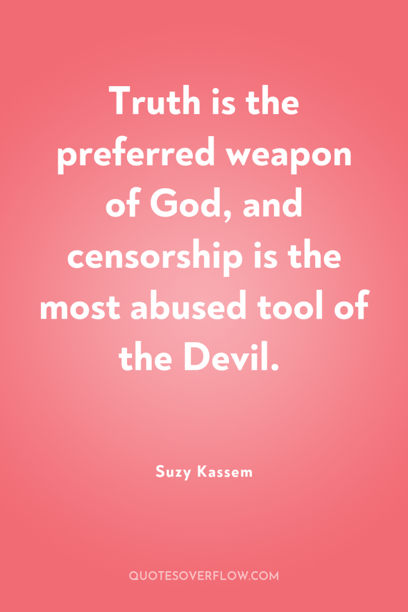 Truth is the preferred weapon of God, and censorship is...