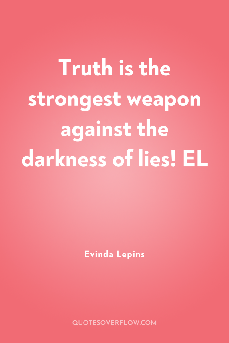 Truth is the strongest weapon against the darkness of lies!...