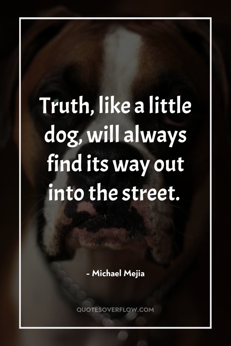 Truth, like a little dog, will always find its way...