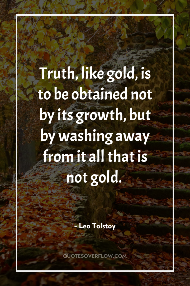 Truth, like gold, is to be obtained not by its...