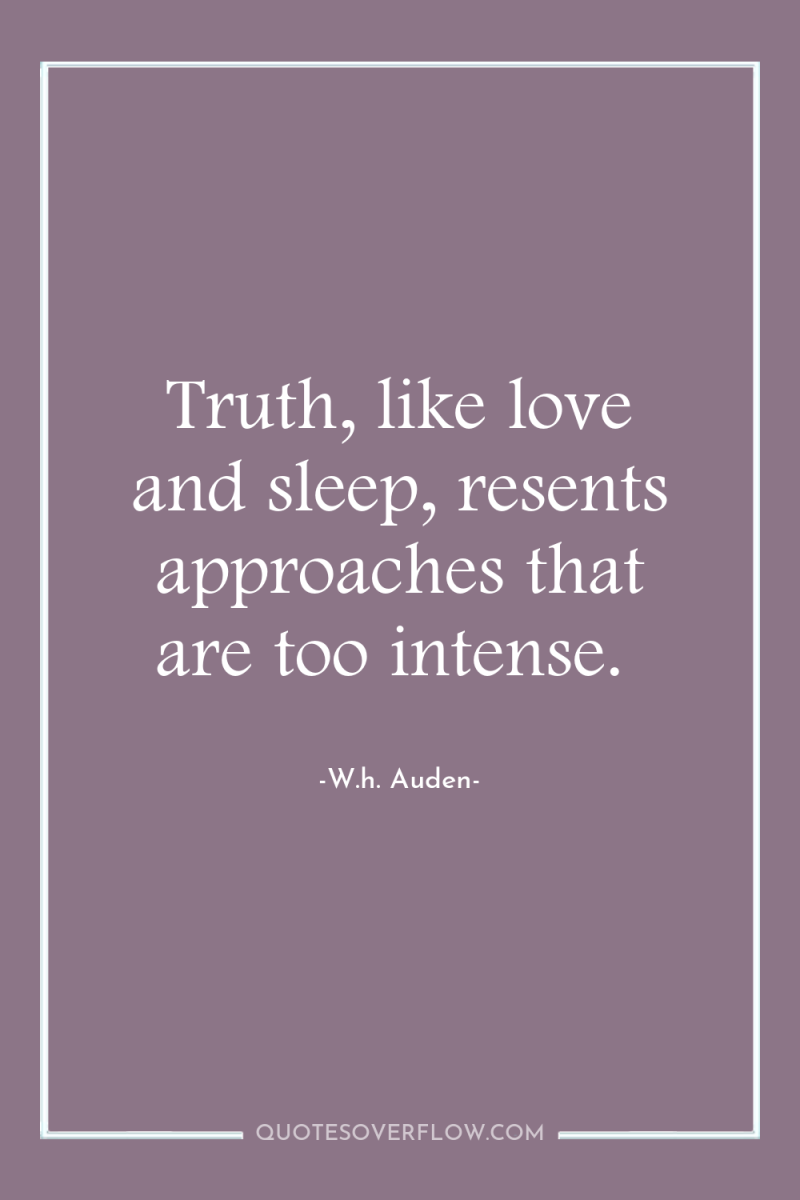 Truth, like love and sleep, resents approaches that are too...