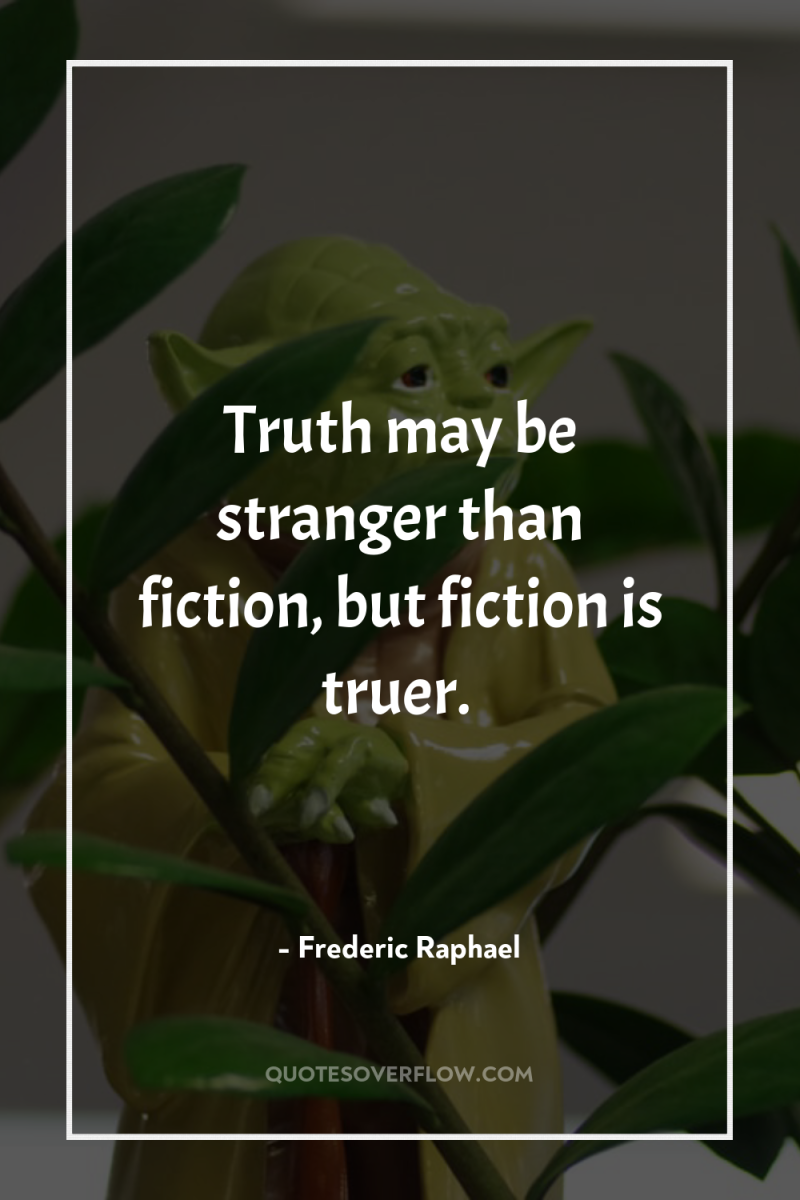 Truth may be stranger than fiction, but fiction is truer. 