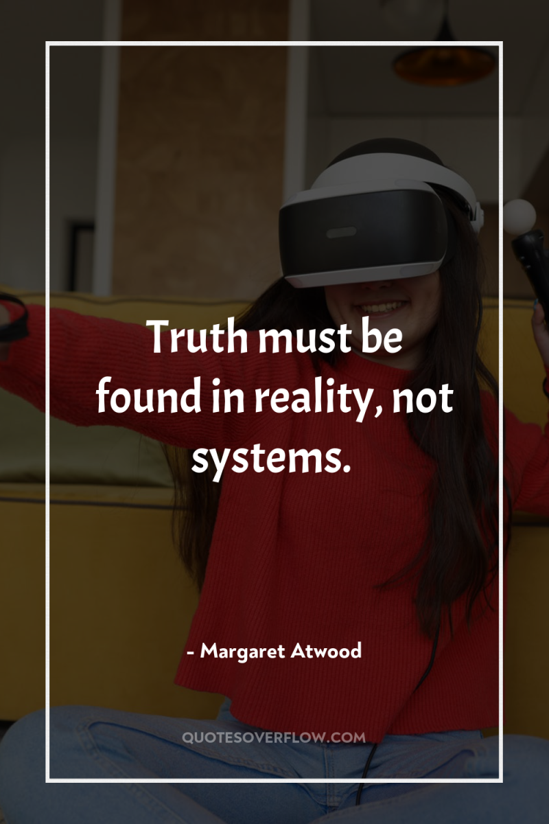 Truth must be found in reality, not systems. 