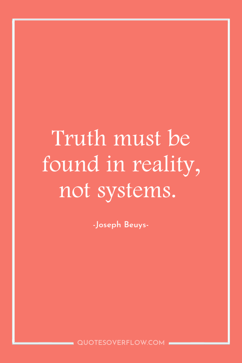 Truth must be found in reality, not systems. 