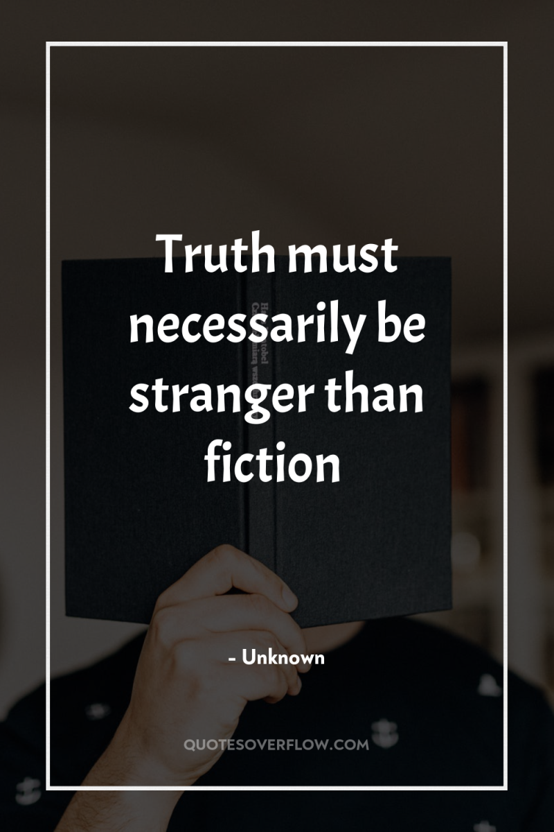 Truth must necessarily be stranger than fiction 