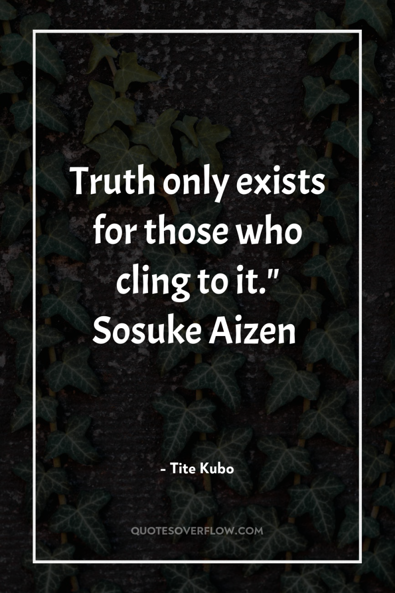 Truth only exists for those who cling to it.
