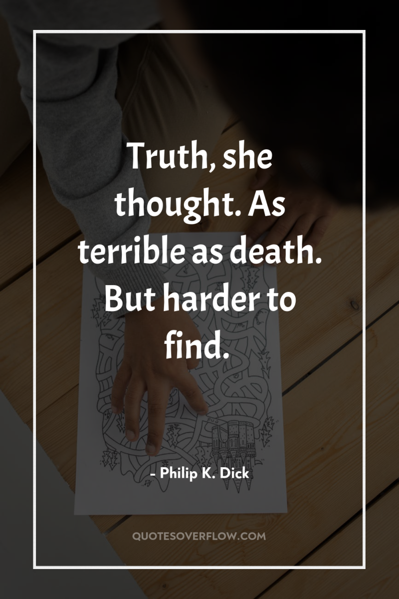 Truth, she thought. As terrible as death. But harder to...