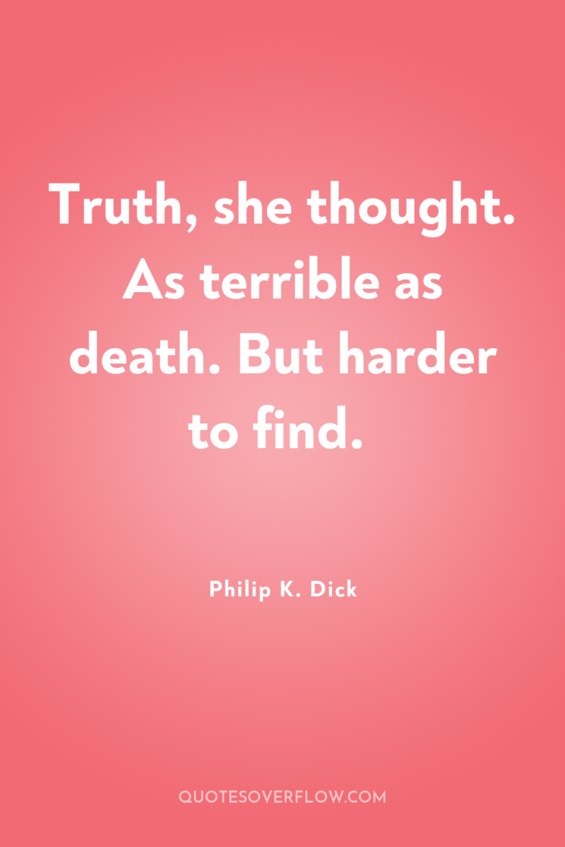 Truth, she thought. As terrible as death. But harder to...