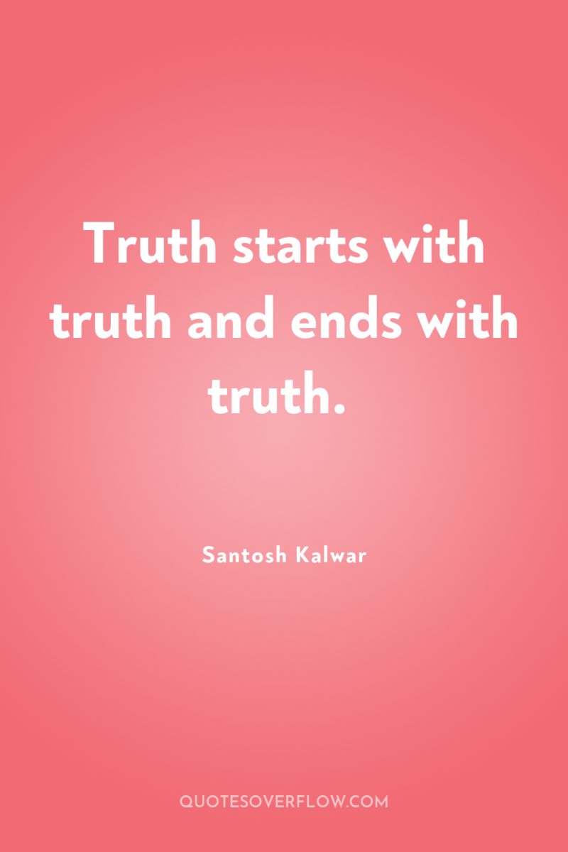 Truth starts with truth and ends with truth. 