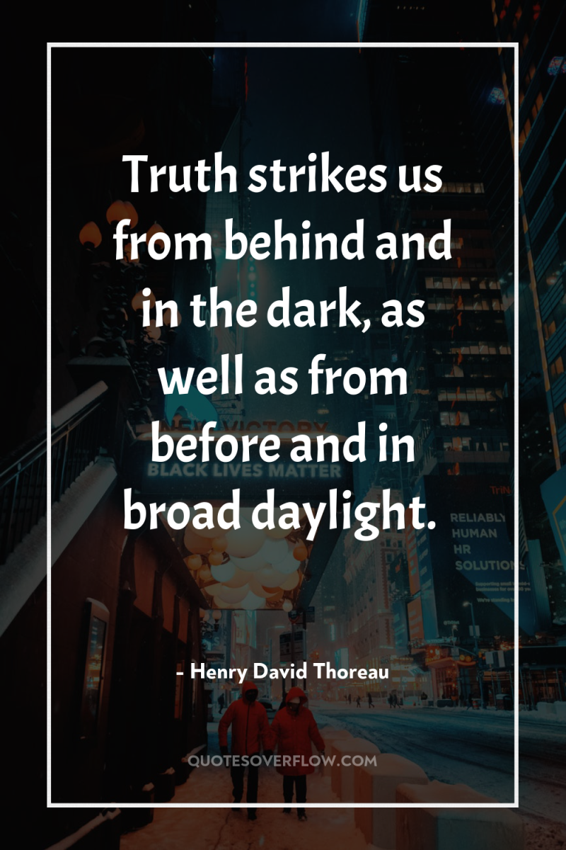 Truth strikes us from behind and in the dark, as...