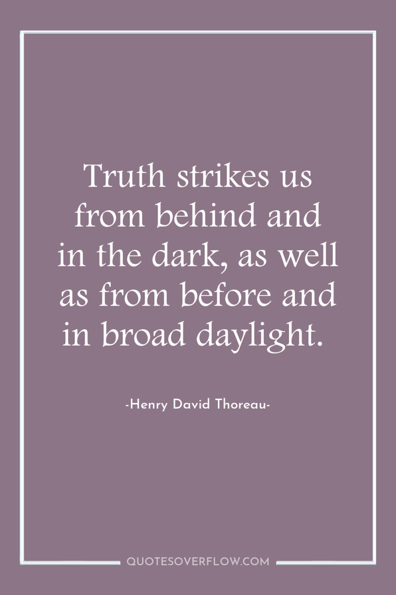 Truth strikes us from behind and in the dark, as...
