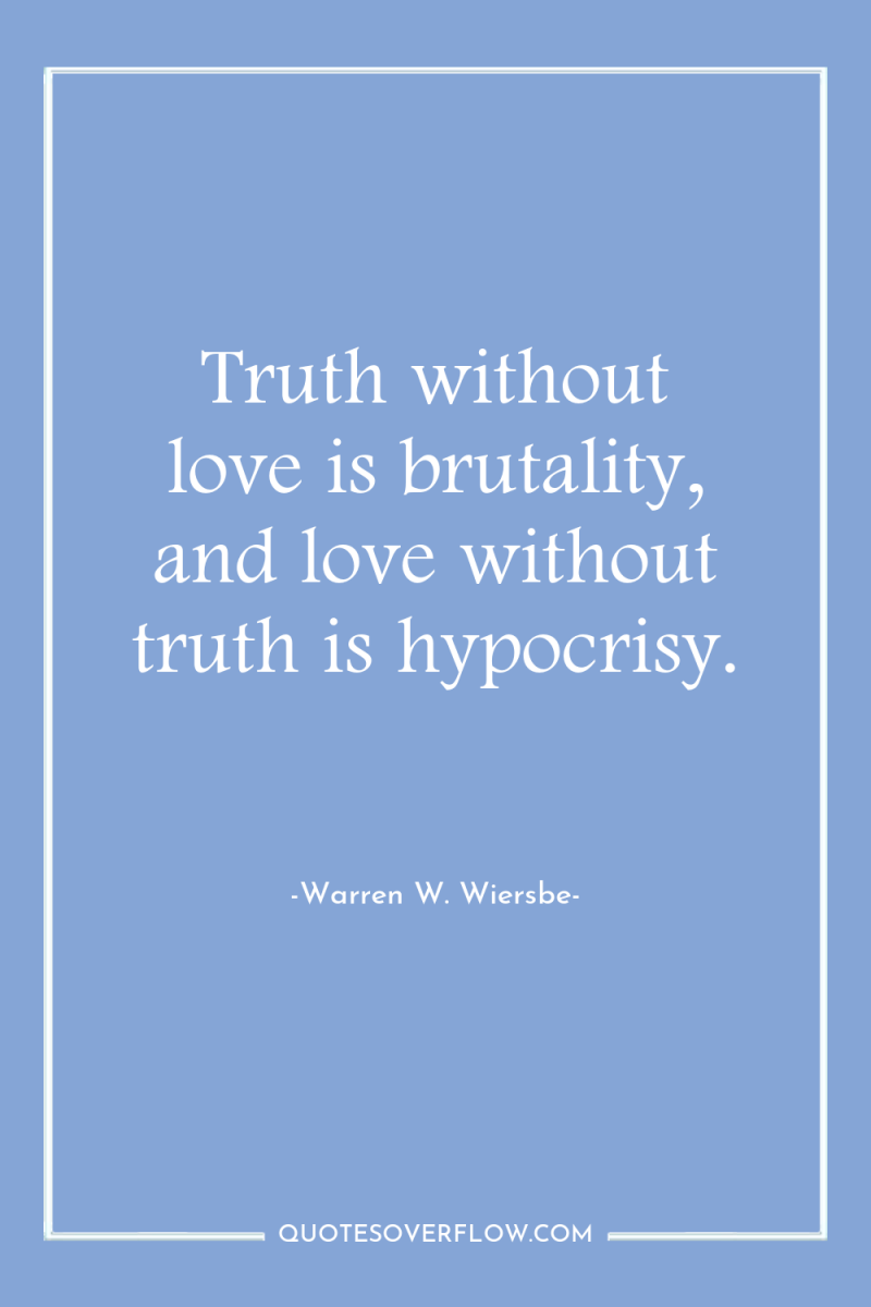 Truth without love is brutality, and love without truth is...
