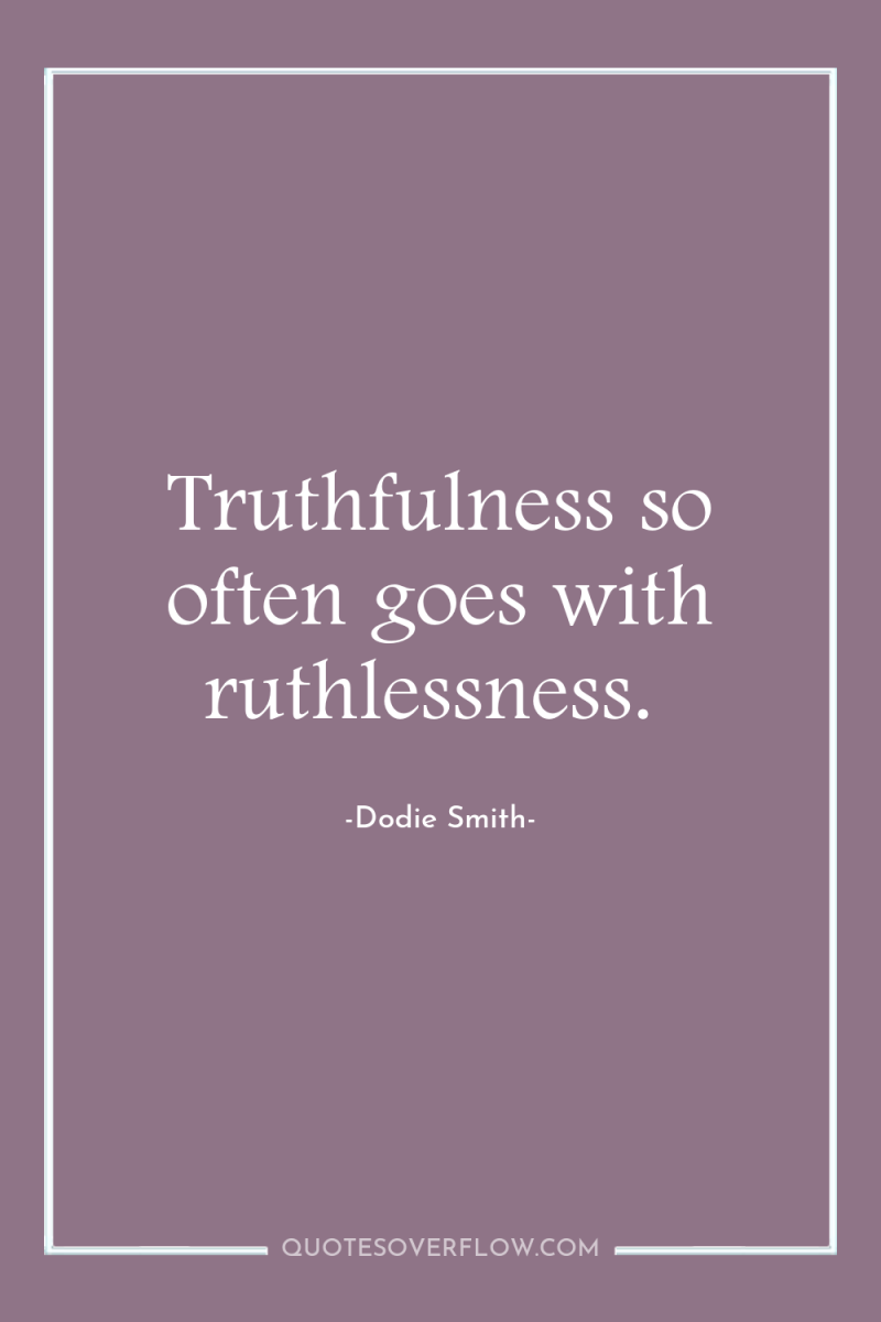 Truthfulness so often goes with ruthlessness. 