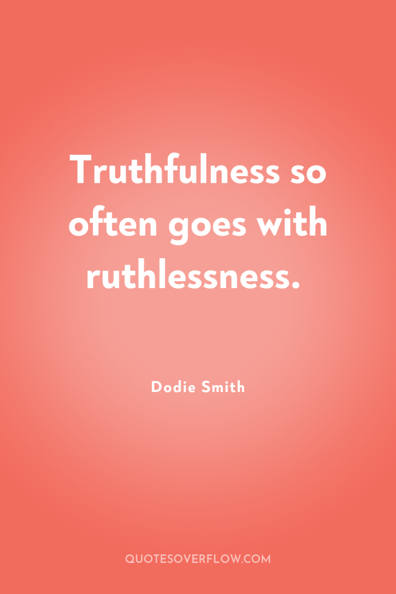 Truthfulness so often goes with ruthlessness. 