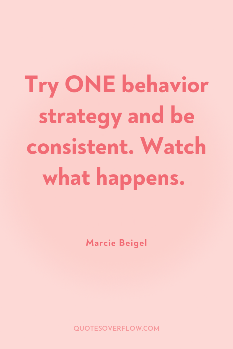 Try ONE behavior strategy and be consistent. Watch what happens. 