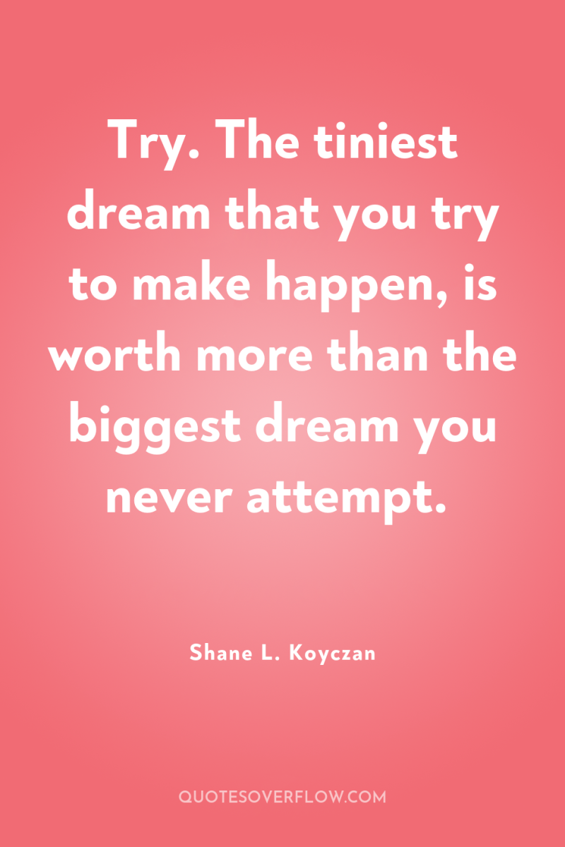 Try. The tiniest dream that you try to make happen,...