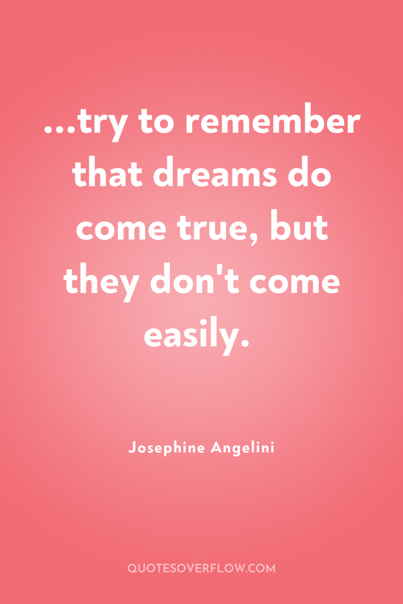 ...try to remember that dreams do come true, but they...