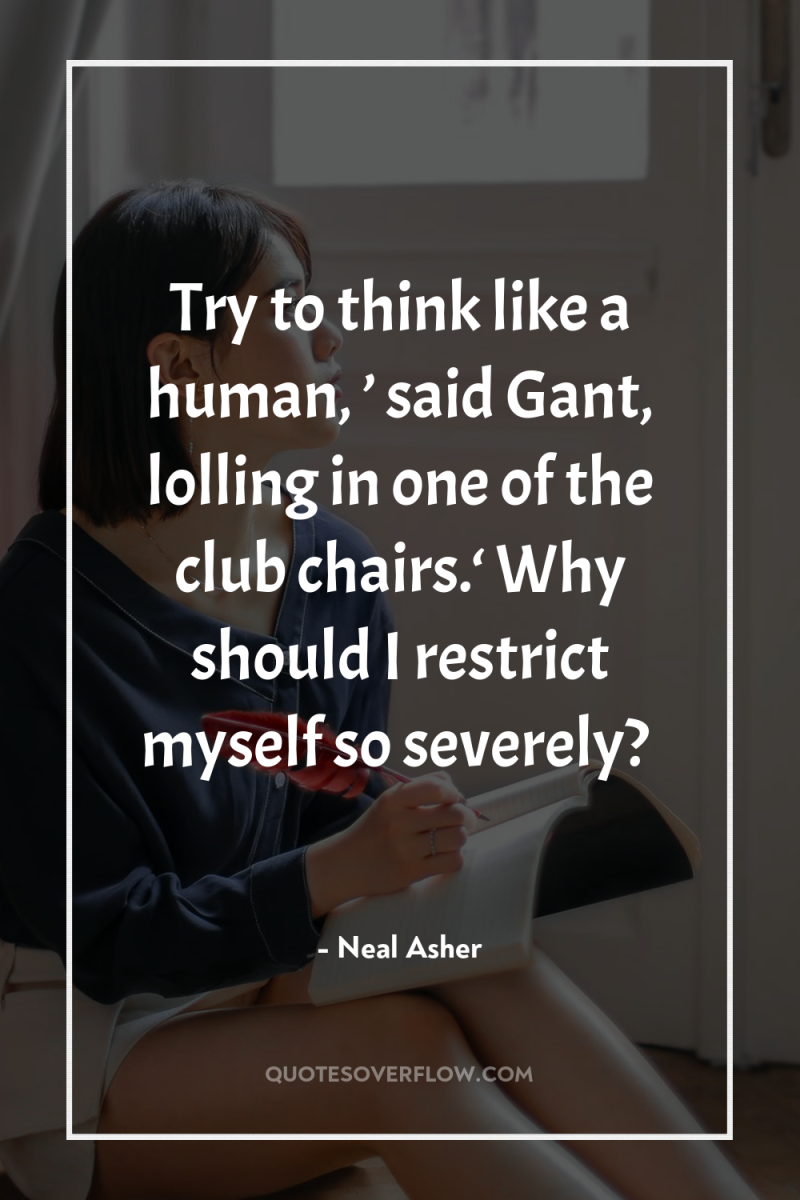 Try to think like a human, ’ said Gant, lolling...