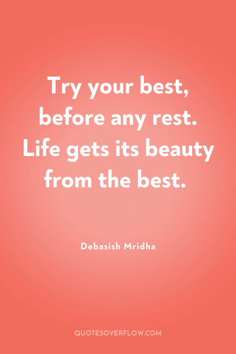 Try your best, before any rest. Life gets its beauty...