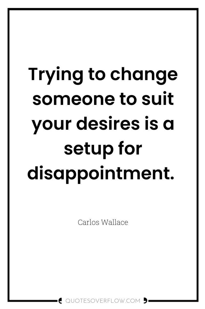 Trying to change someone to suit your desires is a...