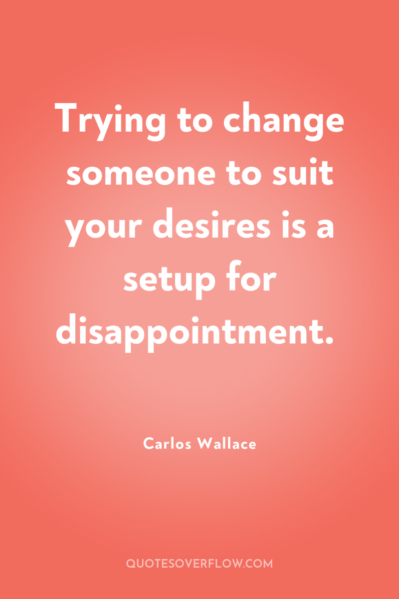 Trying to change someone to suit your desires is a...