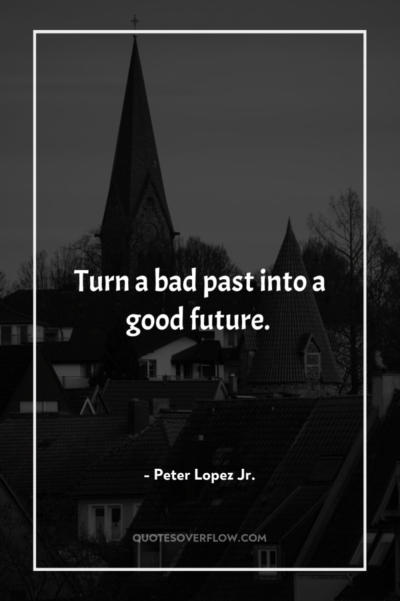 Turn a bad past into a good future. 