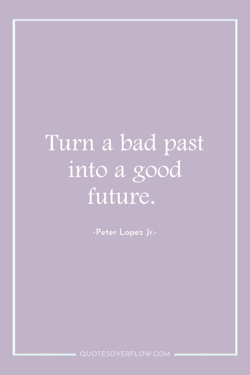 Turn a bad past into a good future. 